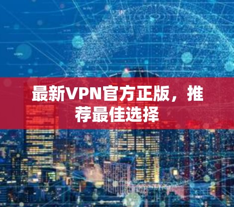 最新VPN官方正版，推荐最佳选择