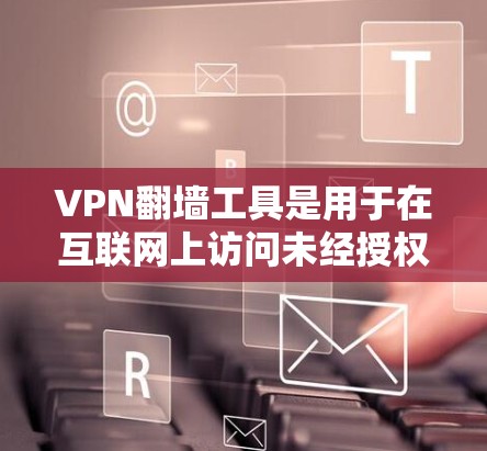 VPN翻墙工具是用于在互联网上访问未经授权的网络服务的软件，它们通常基于 Tor、Wi-Fi、HTTP 等技术。以下是几个受欢迎且可靠的VPN翻墙工具推荐