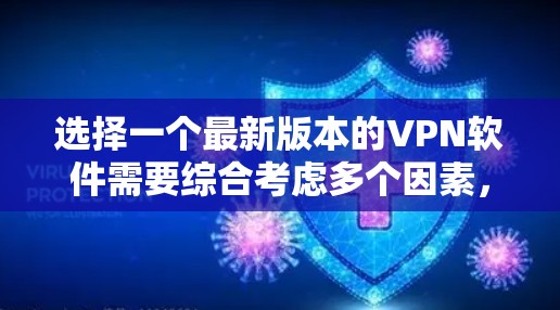 选择一个最新版本的VPN软件需要综合考虑多个因素，以下是一些关键点和建议