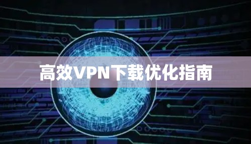 高效VPN下载优化指南