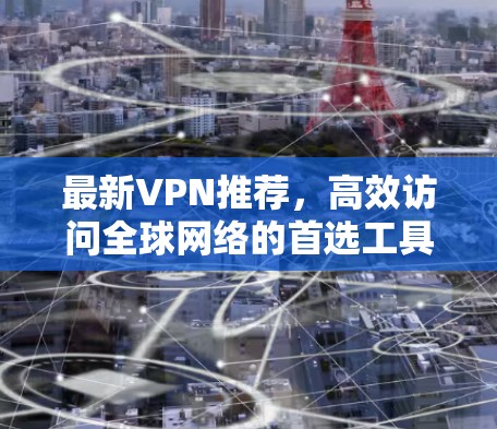最新VPN推荐，高效访问全球网络的首选工具