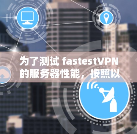 为了测试 fastestVPN 的服务器性能，按照以下步骤操作