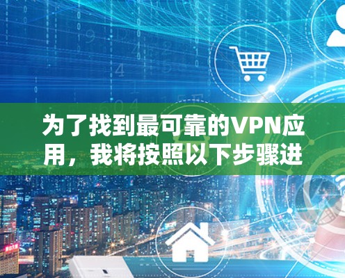 为了找到最可靠的VPN应用，我将按照以下步骤进行分析