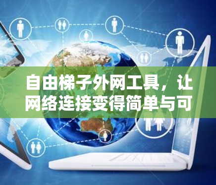 自由梯子外网工具，让网络连接变得简单与可靠