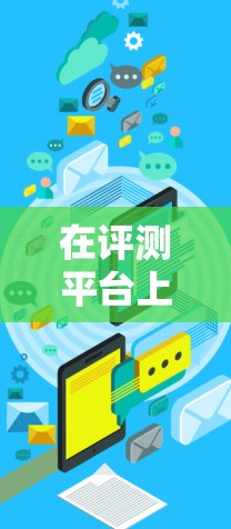 在评测平台上对梯子体验的评价可以从以下几个方面进行分析
