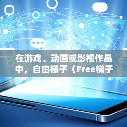 在游戏、动画或影视作品中，自由梯子（Free梯子）通常作为道具、武器或象征性物体出现。以下是关于自由梯子节点的详细分类推荐，涵盖武器、装饰品、象征性用途及使用场景
