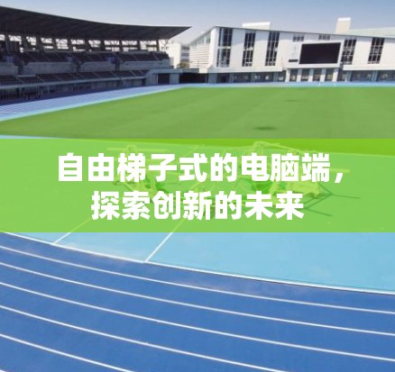 自由梯子式的电脑端，探索创新的未来