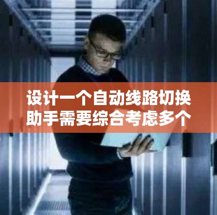 设计一个自动线路切换助手需要综合考虑多个技术领域和技术挑战，以确保其高效、准确地处理各种线路切换问题。以下是详细的步骤说明
