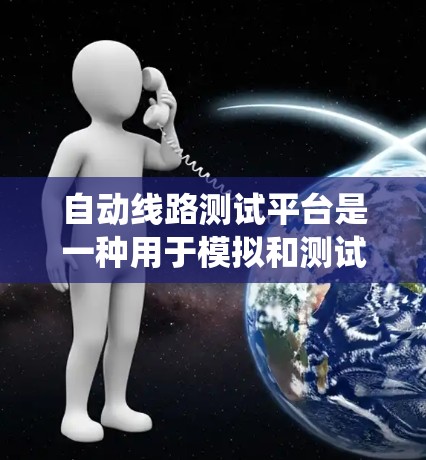 自动线路测试平台是一种用于模拟和测试电力系统设备的智能化系统，主要包括以下功能