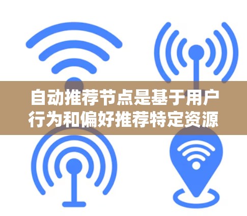 自动推荐节点是基于用户行为和偏好推荐特定资源或任务的系统组件。以下是详细的步骤和思考过程