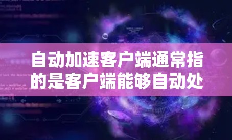 自动加速客户端通常指的是客户端能够自动处理加速任务或资源分配。以下是一些可能的解释和解决方案