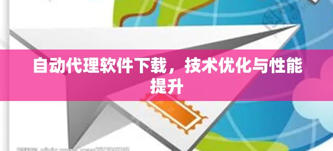 自动代理软件下载，技术优化与性能提升