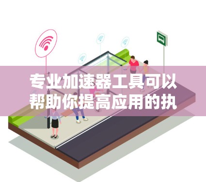 专业加速器工具可以帮助你提高应用的执行速度，提升用户体验。以下是一些常用的加速器工具推荐，根据你的需求和平台（iOS、Android、Web等）来选择