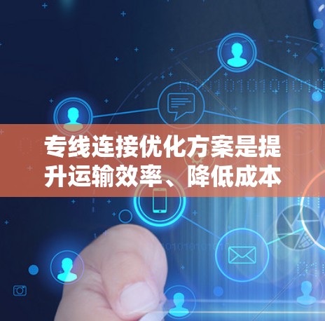 专线连接优化方案是提升运输效率、降低成本、优化物流链的重要环节。以下是一个优化方案的概述，涵盖选择运输方式、路线规划、成本控制和网络扩展等方面