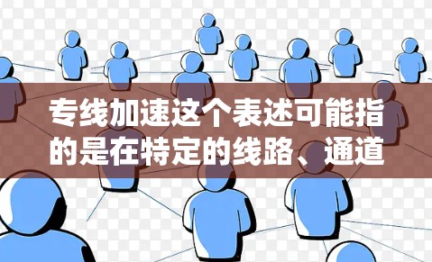 专线加速这个表述可能指的是在特定的线路、通道或系统中进行加速操作，可能是交通、物流、信息传递等领域的加速服务。以下是一些可能的解释和建议