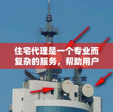 住宅代理是一个专业而复杂的服务，帮助用户找到和购买住宅。以下是对住宅代理的详细总结