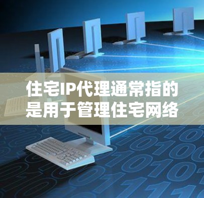 住宅IP代理通常指的是用于管理住宅网络中的网络接口或IP地址的代理工具。这些代理可以帮助网络管理员或用户配置、管理住宅网络中的IP地址、网络设备、流量管理、监控网络状态等