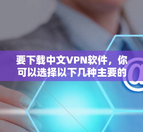 要下载中文VPN软件，你可以选择以下几种主要的VPN网站和应用，这些平台提供多种端到端加密方式，适合在安全范围内访问外部网络资源。以下是几个推荐的中文VPN网站和应用