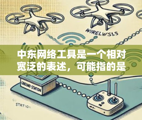 中东网络工具是一个相对宽泛的表述，可能指的是在中东地区使用的网络设备、软件、服务或其他相关工具。以下是一些可能涉及的中东网络工具