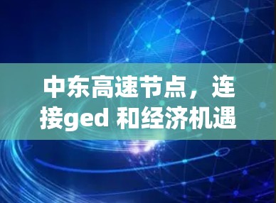 中东高速节点，连接ged 和经济机遇