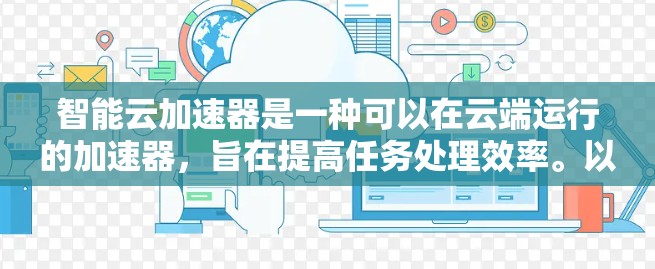 智能云加速器是一种可以在云端运行的加速器，旨在提高任务处理效率。以下是其主要功能和优势