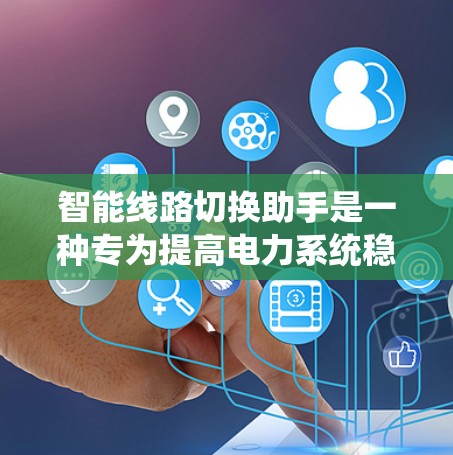 智能线路切换助手是一种专为提高电力系统稳定性和可靠性而设计的智能设备，能够自动调整电力线路的连接方式，从而优化线路性能和提高供电稳定性。以下是关于智能线路切换助手的详细分析