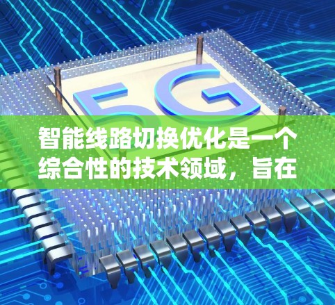 智能线路切换优化是一个综合性的技术领域，旨在通过智能算法、设备和系统的协同工作，提高电力系统或工业系统的可靠性、效率和成本。以下是具体的步骤和方法，帮助您系统地进行智能线路切换优化