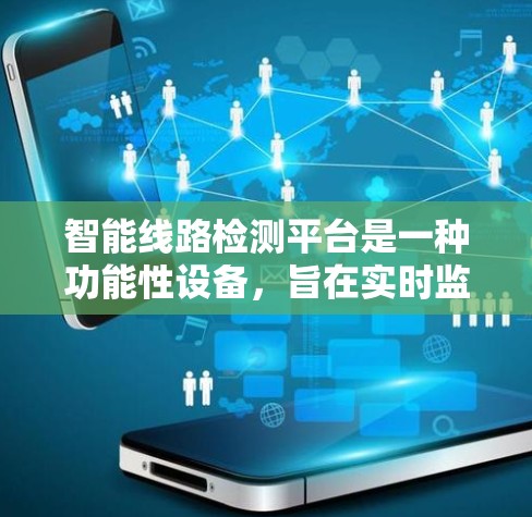 智能线路检测平台是一种功能性设备，旨在实时监测和检测电力线路的健康状况。以下是其主要功能和应用