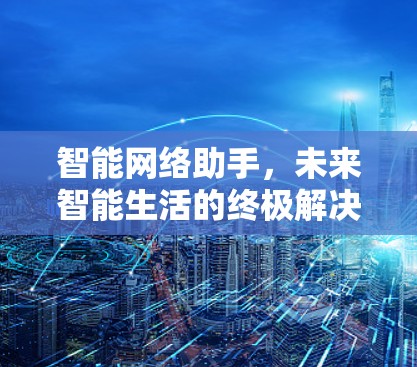 智能网络助手，未来智能生活的终极解决方案