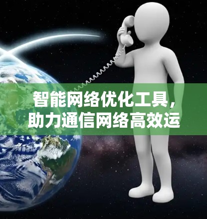 智能网络优化工具，助力通信网络高效运行