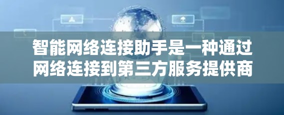 智能网络连接助手是一种通过网络连接到第三方服务提供商提供网络服务的设备，能够通过网络与智能设备进行数据传输、控制和管理。以下是对智能网络连接助手的详细分析和建议