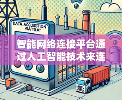 智能网络连接平台通过人工智能技术来连接智能设备，让用户无需传统网络基础设施就能快速找到合适的连接设备。以下是对该平台的详细总结