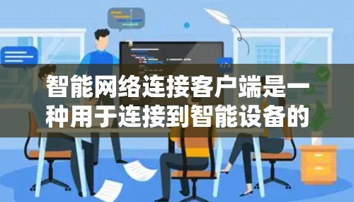 智能网络连接客户端是一种用于连接到智能设备的网络应用，旨在提供多样的功能，如控制智能设备、显示信息和获取设备状态。以下是详细的步骤和方法