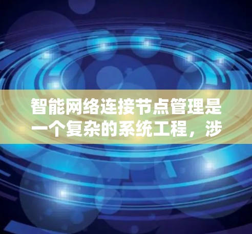 智能网络连接节点管理是一个复杂的系统工程，涉及多个方面和功能。以下是对该领域的一些总结和详细的解释