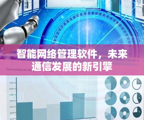 智能网络管理软件，未来通信发展的新引擎