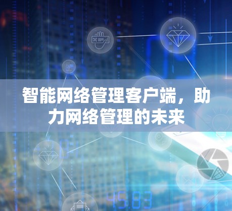 智能网络管理客户端，助力网络管理的未来