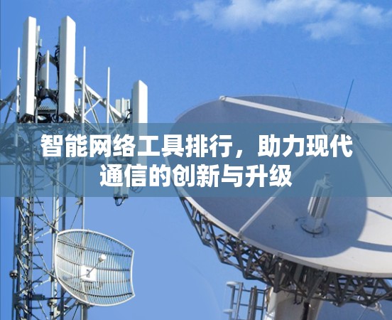智能网络工具排行，助力现代通信的创新与升级