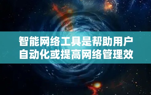 智能网络工具是帮助用户自动化或提高网络管理效率的工具，涵盖了从配置到监控到测试，再到自动化，再到AI应用的各个方面。以下是对这些工具的详细介绍