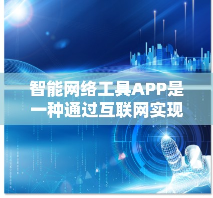 智能网络工具APP是一种通过互联网实现网络操作的工具，广泛应用于日常生活和商业领域。以下是对智能网络工具APP的详细介绍