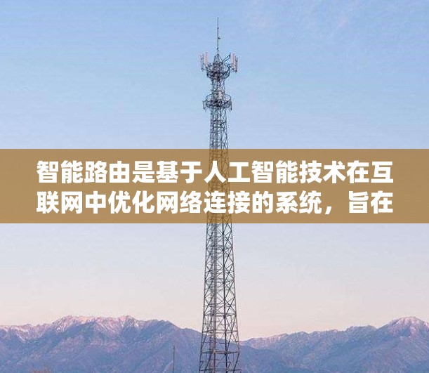 智能路由是基于人工智能技术在互联网中优化网络连接的系统,旨在通过算法和预测模型优化流量分配,提升网络效率和稳定性。以下是对智能路由的详细分析 智能路由是基于人工智能技术在互联网中优化网络连接的系统,旨在通过算法和预测模型优化流量分配,提升网络效率和稳定性。以下是对智能路由的详细分析