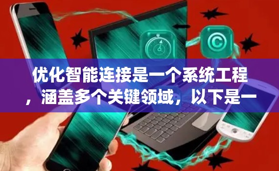 优化智能连接是一个系统工程，涵盖多个关键领域，以下是一个 organized的指南，帮助您逐步优化智能连接
