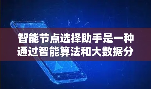 智能节点选择助手是一种通过智能算法和大数据分析相结合的系统，旨在优化资源分配和任务执行，提高系统效率。以下是该技术的详细分步说明