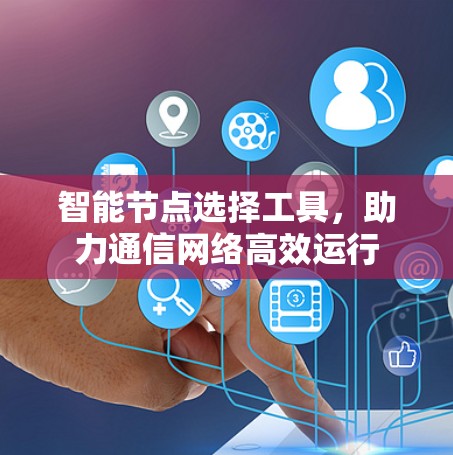 智能节点选择工具，助力通信网络高效运行