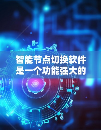 智能节点切换软件是一个功能强大的工具，广泛应用于计算机网络和数据管理领域。以下是对该软件的详细分析及操作步骤