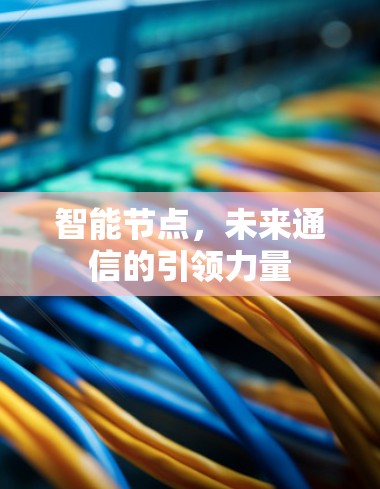 智能节点，未来通信的引领力量