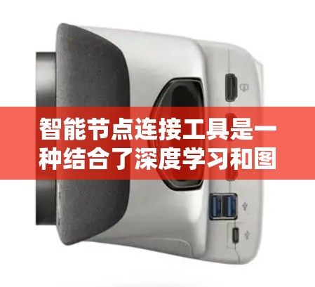 智能节点连接工具是一种结合了深度学习和图论的工具，旨在优化节点之间的连接关系，提升机器学习模型的性能和效率。以下是其关键特点和运作方式的详细说明