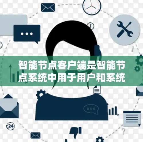 智能节点客户端是智能节点系统中用于用户和系统之间交互和管理的客户端，提供多种功能如用户管理、数据处理和智能推荐。以下是逐步的使用指南
