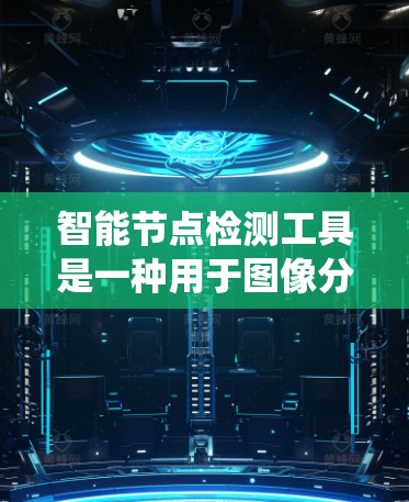 智能节点检测工具是一种用于图像分析的软件，主要用于检测和识别图像中的特定节点，如人体、动物等结构。以下是一个系统性的步骤指南，帮助您理解和使用该工具