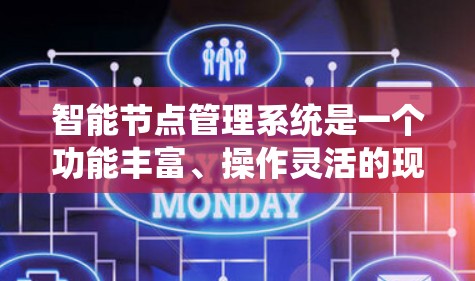 智能节点管理系统是一个功能丰富、操作灵活的现代化管理工具，主要用于提升系统的效率和安全性。以下是对该系统的详细分析和总结