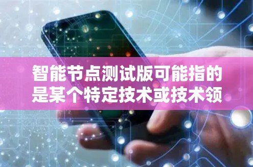智能节点测试版可能指的是某个特定技术或技术领域中的一种测试工具或平台，具体含义可能因上下文而异。以下是一些可能的解释和步骤